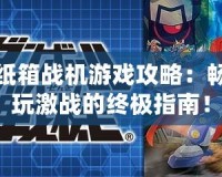 紙箱戰(zhàn)機游戲攻略：暢玩激戰(zhàn)的終極指南！