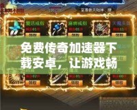 免費(fèi)傳奇加速器下載安卓，讓游戲暢玩無阻！