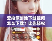 愛拍原創(chuàng)地下城視頻怎么下載？讓你輕松享受精彩內(nèi)容！