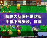 植物大戰(zhàn)僵尸塔防版手機(jī)下載安裝，挑戰(zhàn)你的智慧與反應(yīng)力！