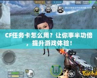 CF任務(wù)卡怎么用？讓你事半功倍，提升游戲體驗(yàn)！