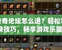 原始傳奇論壇怎么進？輕松掌握登錄技巧，暢享游戲樂趣！