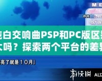 純白交響曲PSP和PC版區(qū)別大嗎？探索兩個(gè)平臺(tái)的差異與游戲魅力