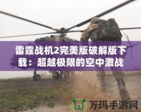 雷霆戰(zhàn)機(jī)2完美版破解版下載：超越極限的空中激戰(zhàn)體驗(yàn)！