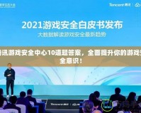 騰訊游戲安全中心10道題答案，全面提升你的游戲安全意識(shí)！