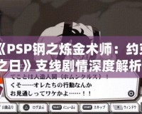 《PSP鋼之煉金術(shù)師：約束之日》支線劇情深度解析，帶你走進艾德華與阿爾馮斯的心路歷程