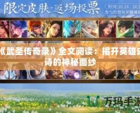 《武圣傳奇錄》全文閱讀：揭開(kāi)英雄史詩(shī)的神秘面紗
