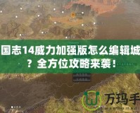 三國(guó)志14威力加強(qiáng)版怎么編輯城市？全方位攻略來(lái)襲！