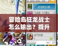 冒險島狂龍戰(zhàn)士怎么輸出？提升傷害的終極技巧！