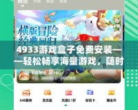 4933游戲盒子免費(fèi)安裝——輕松暢享海量游戲，隨時(shí)隨地玩不停！