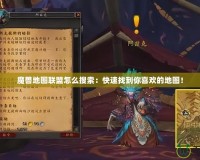 魔獸地圖聯(lián)盟怎么搜索：快速找到你喜歡的地圖！