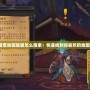 魔獸地圖聯(lián)盟怎么搜索：快速找到你喜歡的地圖！