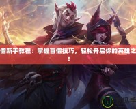 盲僧新手教程：掌握盲僧技巧，輕松開啟你的英雄之路！
