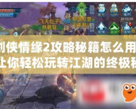 劍俠情緣2攻略秘籍怎么用？讓你輕松玩轉(zhuǎn)江湖的終極秘籍！