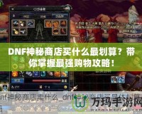 DNF神秘商店買什么最劃算？帶你掌握最強(qiáng)購物攻略！