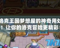 洛克王國夢想屋的神奇用處！讓你的洛克冒險更精彩！