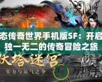 變態(tài)傳奇世界手機(jī)版SF：開啟你獨一無二的傳奇冒險之旅