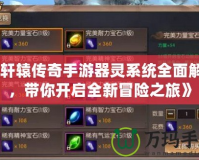 《軒轅傳奇手游器靈系統(tǒng)全面解析，帶你開啟全新冒險(xiǎn)之旅》