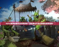 Dota2跳回桌面無法切回游戲？這些解決方法讓你輕松重回戰(zhàn)場！