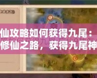 忘仙攻略如何獲得九尾：踏上修仙之路，獲得九尾神器