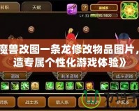 《魔獸改圖一條龍修改物品圖片，打造專屬個性化游戲體驗》