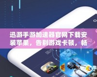 迅游手游加速器官網(wǎng)下載安裝蘋(píng)果，告別游戲卡頓，暢享極速體驗(yàn)！