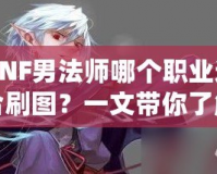 DNF男法師哪個(gè)職業(yè)適合刷圖？一文帶你了解最強(qiáng)選擇！
