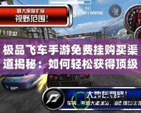 極品飛車手游免費(fèi)掛購買渠道揭秘：如何輕松獲得頂級資源