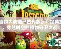 《植物大戰(zhàn)僵尸古代版》：經(jīng)典重生，穿越時(shí)空的植物守衛(wèi)之戰(zhàn)！