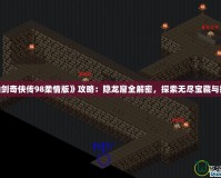 《仙劍奇?zhèn)b傳98柔情版》攻略：隱龍窟全解密，探索無盡寶藏與挑戰(zhàn)！