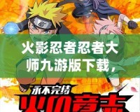 火影忍者忍者大師九游版下載，帶你進(jìn)入忍者世界的激戰(zhàn)之旅！