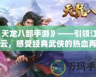 《天龍八部手游》——引領(lǐng)江湖風(fēng)云，感受經(jīng)典武俠的熱血再現(xiàn)