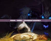 穿越戰(zhàn)場(chǎng)，光輝璀璨——探秘英雄聯(lián)盟千玨皮膚的魅力