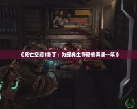 《死亡空間1補(bǔ)?。簽榻?jīng)典生存恐怖再添一筆》