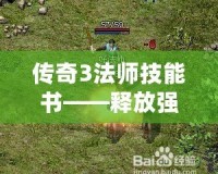 傳奇3法師技能書——釋放強(qiáng)力魔法，點(diǎn)燃戰(zhàn)場(chǎng)榮耀