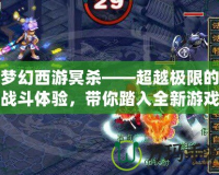夢幻西游冥殺——超越極限的戰(zhàn)斗體驗，帶你踏入全新游戲紀元