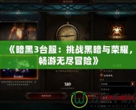 《暗黑3臺(tái)服：挑戰(zhàn)黑暗與榮耀，暢游無盡冒險(xiǎn)》