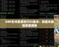 DNF史詩套裝排行85版本：新版本最強裝備揭秘