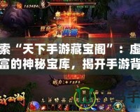 探索“天下手游藏寶閣”：虛擬財(cái)富的神秘寶庫，揭開手游背后的寶藏之謎