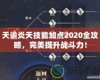 天諭炎天技能加點2020全攻略，完美提升戰(zhàn)斗力！