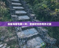 探秘海龍屯第一關：穿越時空的奇妙之旅