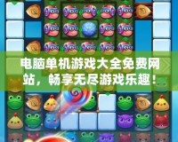 電腦單機(jī)游戲大全免費(fèi)網(wǎng)站，暢享無(wú)盡游戲樂趣！