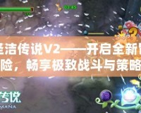 圣潔傳說(shuō)V2——開(kāi)啟全新冒險(xiǎn)，暢享極致戰(zhàn)斗與策略