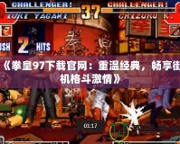 《拳皇97下載官網(wǎng)：重溫經(jīng)典，暢享街機(jī)格斗激情》