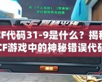 CF代碼31-9是什么？揭秘CF游戲中的神秘錯(cuò)誤代碼！