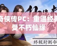 仙劍奇?zhèn)b傳PC：重溫經(jīng)典，感受不朽仙緣