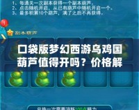 口袋版夢(mèng)幻西游烏雞國(guó)葫蘆值得開(kāi)嗎？?jī)r(jià)格解析與價(jià)值分析