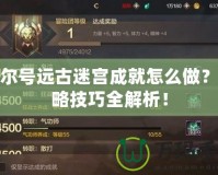 賽爾號(hào)遠(yuǎn)古迷宮成就怎么做？攻略技巧全解析！