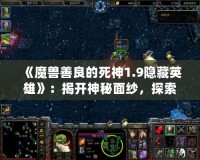 《魔獸善良的死神1.9隱藏英雄》：揭開神秘面紗，探索獨(dú)特游戲魅力！