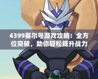 4399賽爾號(hào)游戲攻略：全方位突破，助你輕松提升戰(zhàn)力！